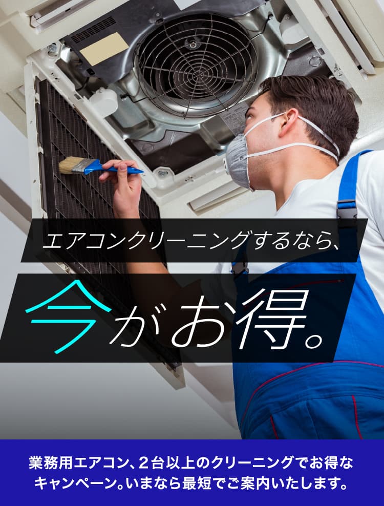 エアコンクリーニングするなら、今がお得。 業務用エアコン、２台以上のクリーニングでお得なキャンペーン。いまなら最短X日で対応可能。